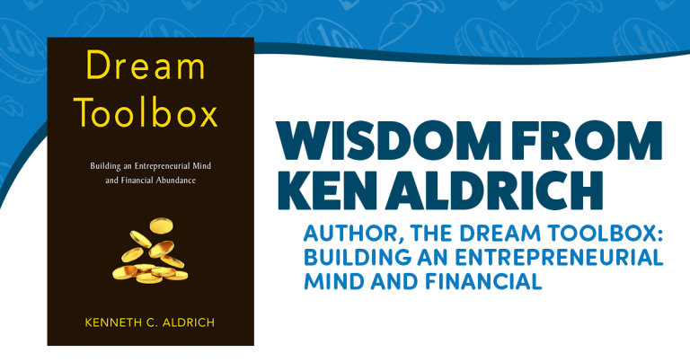 Wisdom from Ken Aldrich - Author, The Dream Toolbox: Building an Entrepreneurial Mind and Financial Abundance